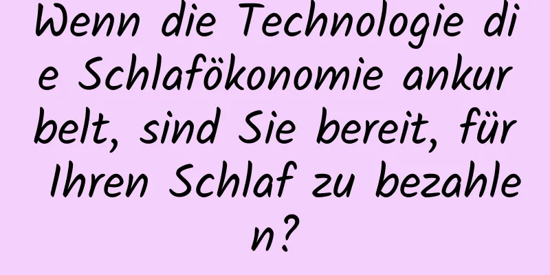 Wenn die Technologie die Schlafökonomie ankurbelt, sind Sie bereit, für Ihren Schlaf zu bezahlen?
