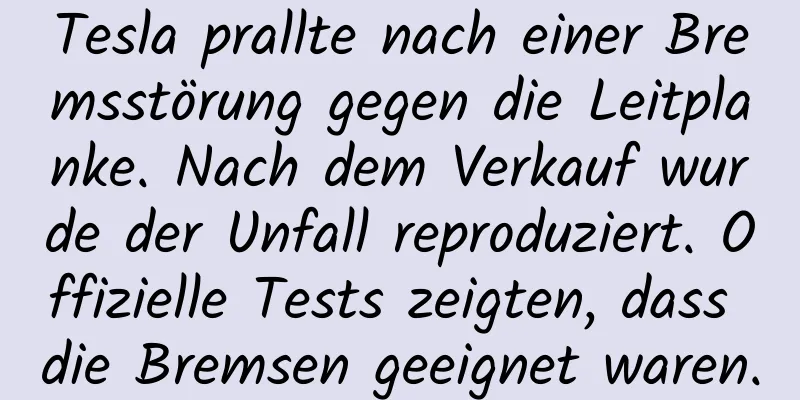 Tesla prallte nach einer Bremsstörung gegen die Leitplanke. Nach dem Verkauf wurde der Unfall reproduziert. Offizielle Tests zeigten, dass die Bremsen geeignet waren.