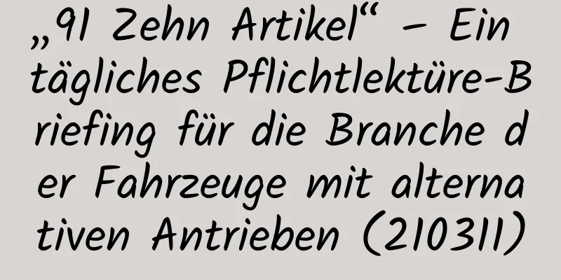 „91 Zehn Artikel“ – Ein tägliches Pflichtlektüre-Briefing für die Branche der Fahrzeuge mit alternativen Antrieben (210311)