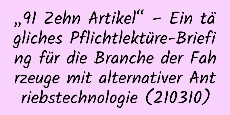 „91 Zehn Artikel“ – Ein tägliches Pflichtlektüre-Briefing für die Branche der Fahrzeuge mit alternativer Antriebstechnologie (210310)
