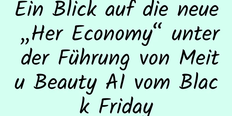 Ein Blick auf die neue „Her Economy“ unter der Führung von Meitu Beauty AI vom Black Friday