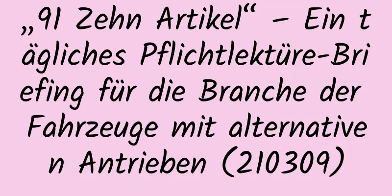 „91 Zehn Artikel“ – Ein tägliches Pflichtlektüre-Briefing für die Branche der Fahrzeuge mit alternativen Antrieben (210309)