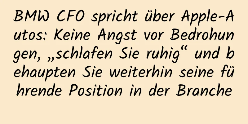 BMW CFO spricht über Apple-Autos: Keine Angst vor Bedrohungen, „schlafen Sie ruhig“ und behaupten Sie weiterhin seine führende Position in der Branche