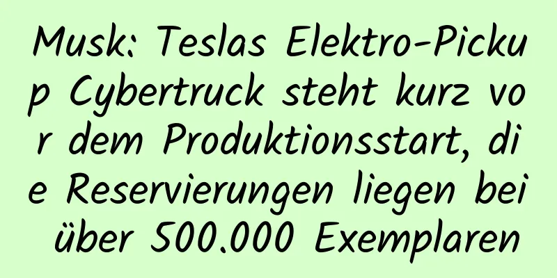 Musk: Teslas Elektro-Pickup Cybertruck steht kurz vor dem Produktionsstart, die Reservierungen liegen bei über 500.000 Exemplaren