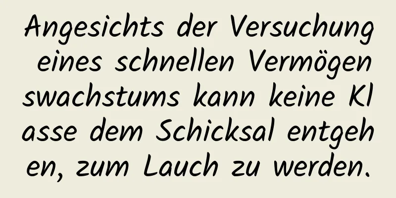 Angesichts der Versuchung eines schnellen Vermögenswachstums kann keine Klasse dem Schicksal entgehen, zum Lauch zu werden.