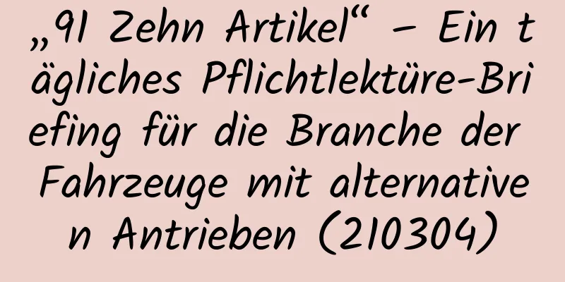 „91 Zehn Artikel“ – Ein tägliches Pflichtlektüre-Briefing für die Branche der Fahrzeuge mit alternativen Antrieben (210304)