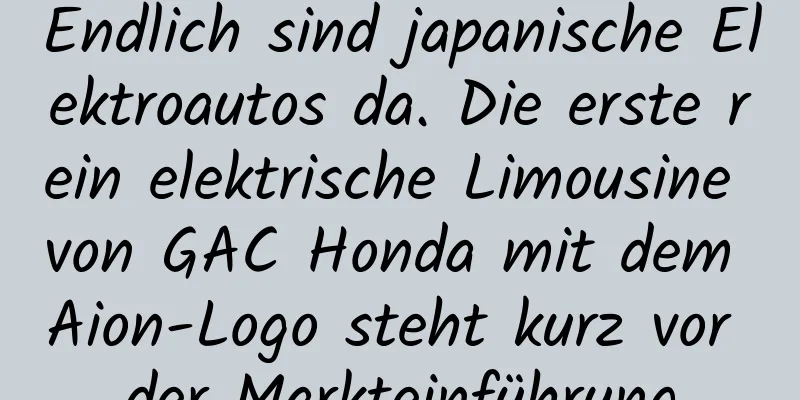 Endlich sind japanische Elektroautos da. Die erste rein elektrische Limousine von GAC Honda mit dem Aion-Logo steht kurz vor der Markteinführung