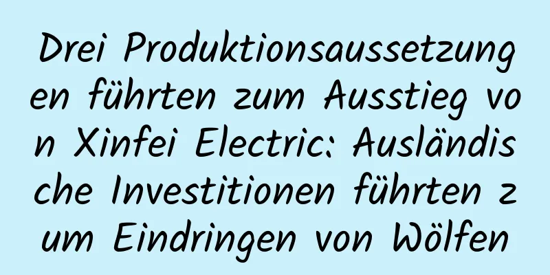 Drei Produktionsaussetzungen führten zum Ausstieg von Xinfei Electric: Ausländische Investitionen führten zum Eindringen von Wölfen