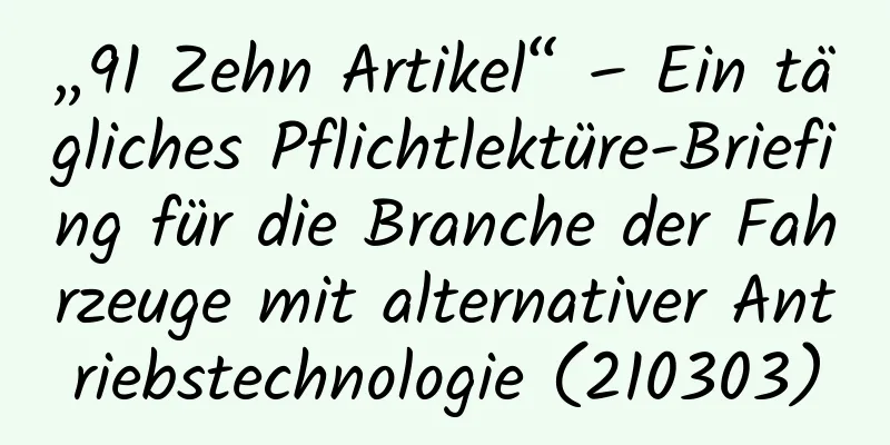 „91 Zehn Artikel“ – Ein tägliches Pflichtlektüre-Briefing für die Branche der Fahrzeuge mit alternativer Antriebstechnologie (210303)