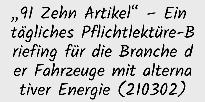 „91 Zehn Artikel“ – Ein tägliches Pflichtlektüre-Briefing für die Branche der Fahrzeuge mit alternativer Energie (210302)