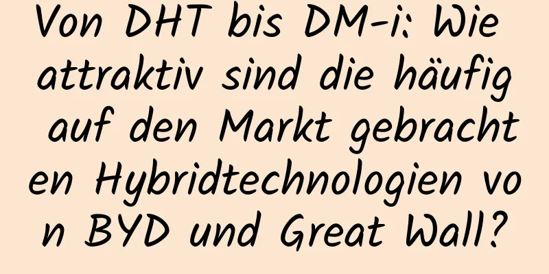 Von DHT bis DM-i: Wie attraktiv sind die häufig auf den Markt gebrachten Hybridtechnologien von BYD und Great Wall?