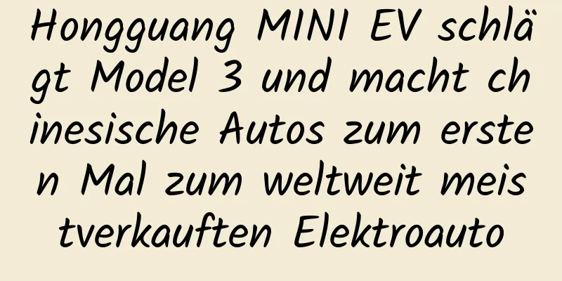 Hongguang MINI EV schlägt Model 3 und macht chinesische Autos zum ersten Mal zum weltweit meistverkauften Elektroauto