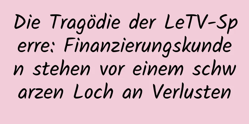 Die Tragödie der LeTV-Sperre: Finanzierungskunden stehen vor einem schwarzen Loch an Verlusten