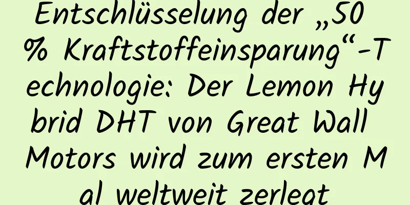 Entschlüsselung der „50 % Kraftstoffeinsparung“-Technologie: Der Lemon Hybrid DHT von Great Wall Motors wird zum ersten Mal weltweit zerlegt