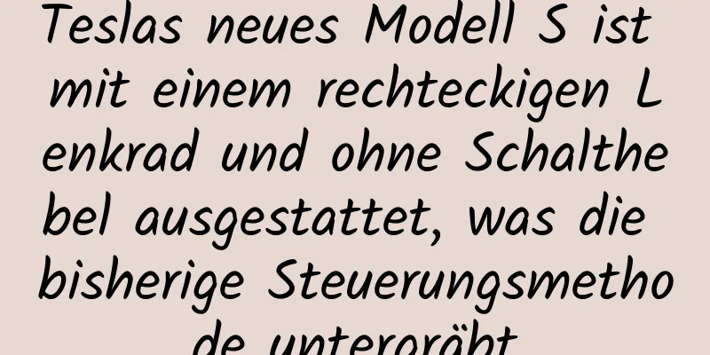 Teslas neues Modell S ist mit einem rechteckigen Lenkrad und ohne Schalthebel ausgestattet, was die bisherige Steuerungsmethode untergräbt