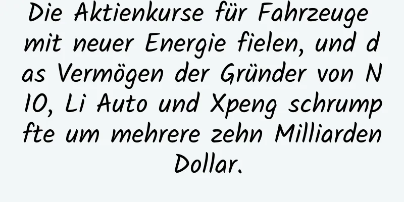 Die Aktienkurse für Fahrzeuge mit neuer Energie fielen, und das Vermögen der Gründer von NIO, Li Auto und Xpeng schrumpfte um mehrere zehn Milliarden Dollar.
