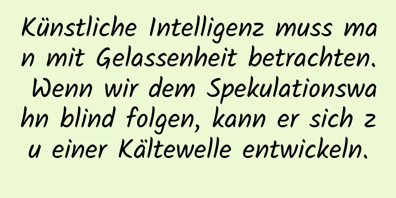 Künstliche Intelligenz muss man mit Gelassenheit betrachten. Wenn wir dem Spekulationswahn blind folgen, kann er sich zu einer Kältewelle entwickeln.