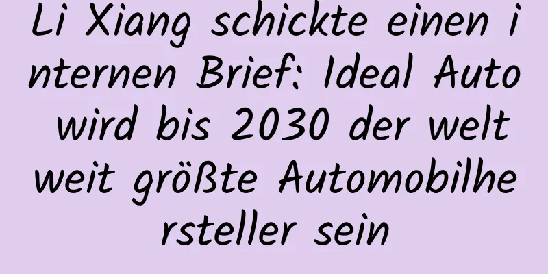 Li Xiang schickte einen internen Brief: Ideal Auto wird bis 2030 der weltweit größte Automobilhersteller sein