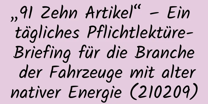 „91 Zehn Artikel“ – Ein tägliches Pflichtlektüre-Briefing für die Branche der Fahrzeuge mit alternativer Energie (210209)