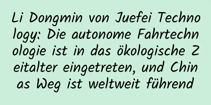 Li Dongmin von Juefei Technology: Die autonome Fahrtechnologie ist in das ökologische Zeitalter eingetreten, und Chinas Weg ist weltweit führend