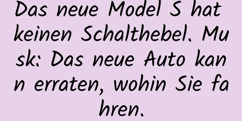 Das neue Model S hat keinen Schalthebel. Musk: Das neue Auto kann erraten, wohin Sie fahren.