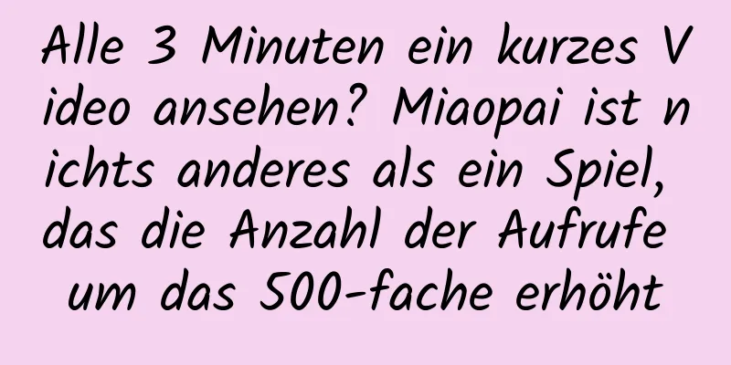 Alle 3 Minuten ein kurzes Video ansehen? Miaopai ist nichts anderes als ein Spiel, das die Anzahl der Aufrufe um das 500-fache erhöht