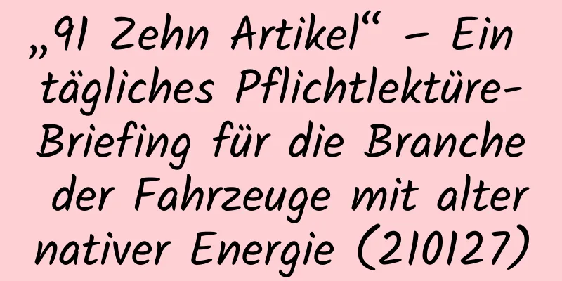 „91 Zehn Artikel“ – Ein tägliches Pflichtlektüre-Briefing für die Branche der Fahrzeuge mit alternativer Energie (210127)