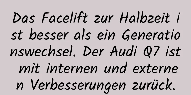 Das Facelift zur Halbzeit ist besser als ein Generationswechsel. Der Audi Q7 ist mit internen und externen Verbesserungen zurück.