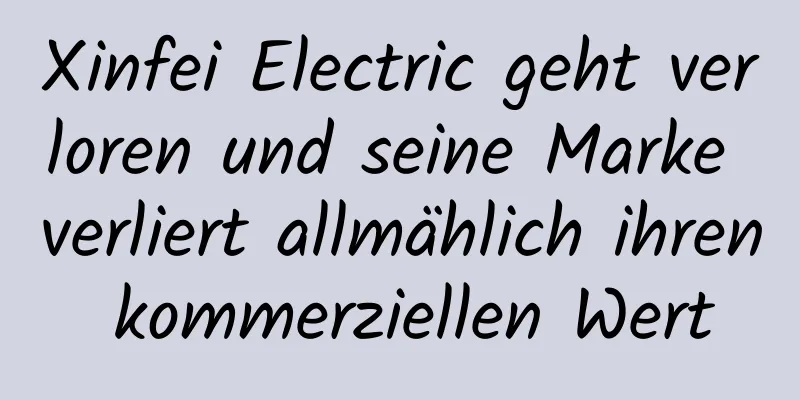 Xinfei Electric geht verloren und seine Marke verliert allmählich ihren kommerziellen Wert
