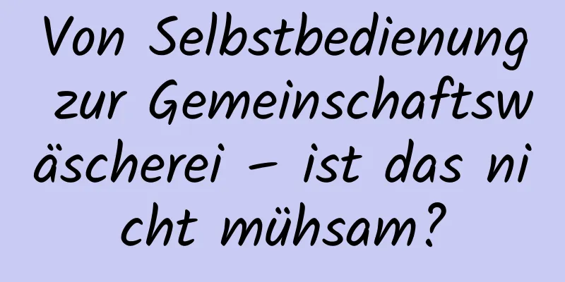 Von Selbstbedienung zur Gemeinschaftswäscherei – ist das nicht mühsam?