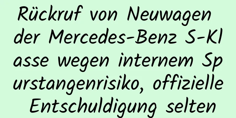Rückruf von Neuwagen der Mercedes-Benz S-Klasse wegen internem Spurstangenrisiko, offizielle Entschuldigung selten
