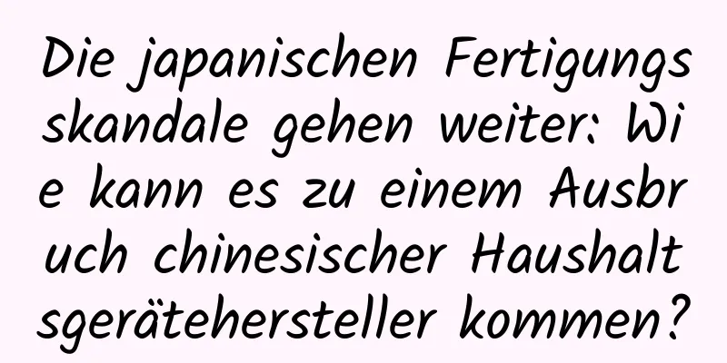 Die japanischen Fertigungsskandale gehen weiter: Wie kann es zu einem Ausbruch chinesischer Haushaltsgerätehersteller kommen?