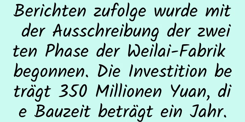 Berichten zufolge wurde mit der Ausschreibung der zweiten Phase der Weilai-Fabrik begonnen. Die Investition beträgt 350 Millionen Yuan, die Bauzeit beträgt ein Jahr.