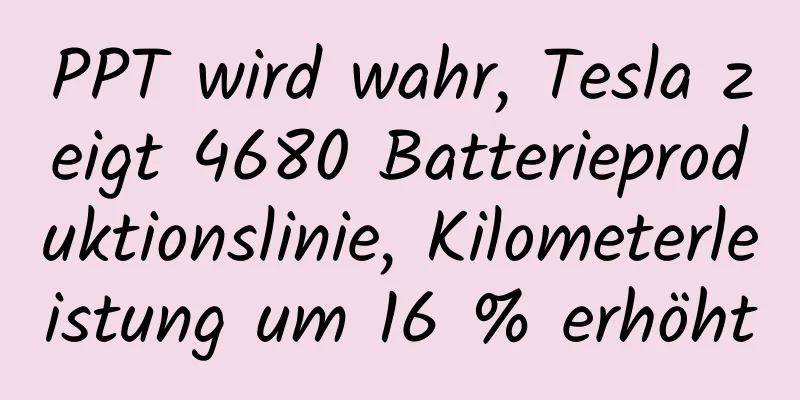 PPT wird wahr, Tesla zeigt 4680 Batterieproduktionslinie, Kilometerleistung um 16 % erhöht