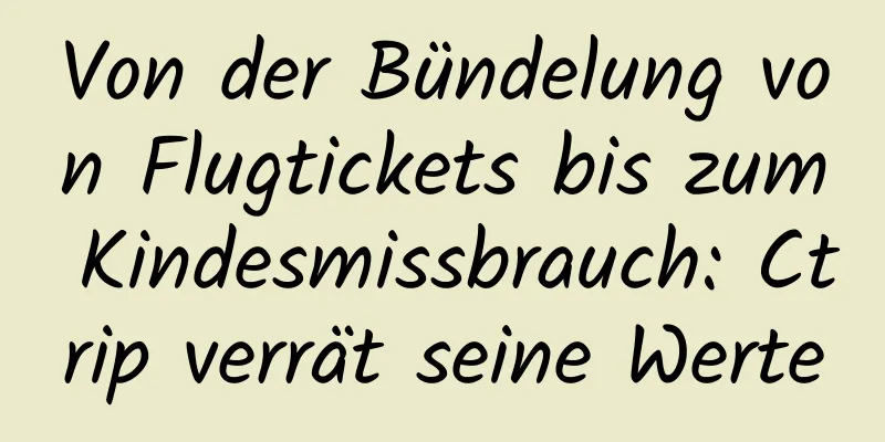 Von der Bündelung von Flugtickets bis zum Kindesmissbrauch: Ctrip verrät seine Werte