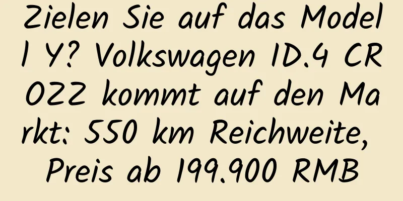 Zielen Sie auf das Modell Y? Volkswagen ID.4 CROZZ kommt auf den Markt: 550 km Reichweite, Preis ab 199.900 RMB