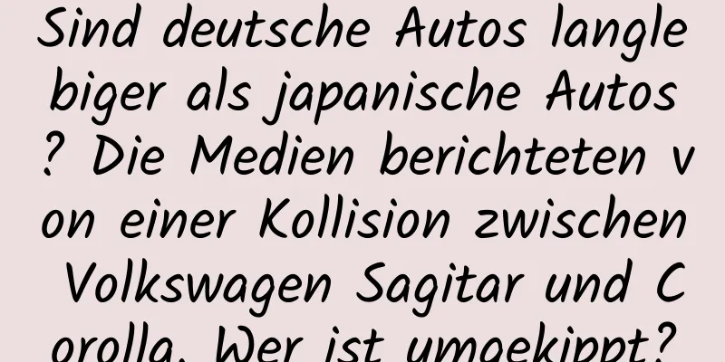 Sind deutsche Autos langlebiger als japanische Autos? Die Medien berichteten von einer Kollision zwischen Volkswagen Sagitar und Corolla. Wer ist umgekippt?