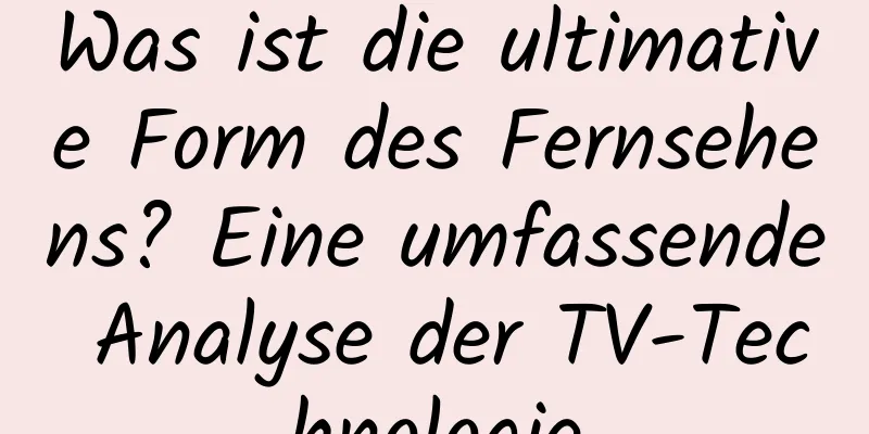 Was ist die ultimative Form des Fernsehens? Eine umfassende Analyse der TV-Technologie