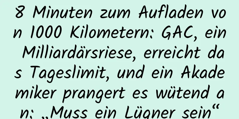 8 Minuten zum Aufladen von 1000 Kilometern: GAC, ein Milliardärsriese, erreicht das Tageslimit, und ein Akademiker prangert es wütend an: „Muss ein Lügner sein“