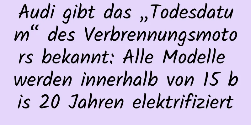 Audi gibt das „Todesdatum“ des Verbrennungsmotors bekannt: Alle Modelle werden innerhalb von 15 bis 20 Jahren elektrifiziert
