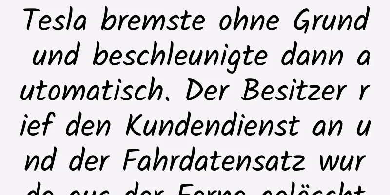 Tesla bremste ohne Grund und beschleunigte dann automatisch. Der Besitzer rief den Kundendienst an und der Fahrdatensatz wurde aus der Ferne gelöscht