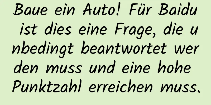Baue ein Auto! Für Baidu ist dies eine Frage, die unbedingt beantwortet werden muss und eine hohe Punktzahl erreichen muss.