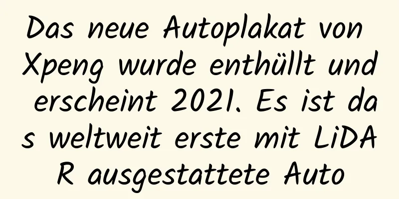 Das neue Autoplakat von Xpeng wurde enthüllt und erscheint 2021. Es ist das weltweit erste mit LiDAR ausgestattete Auto