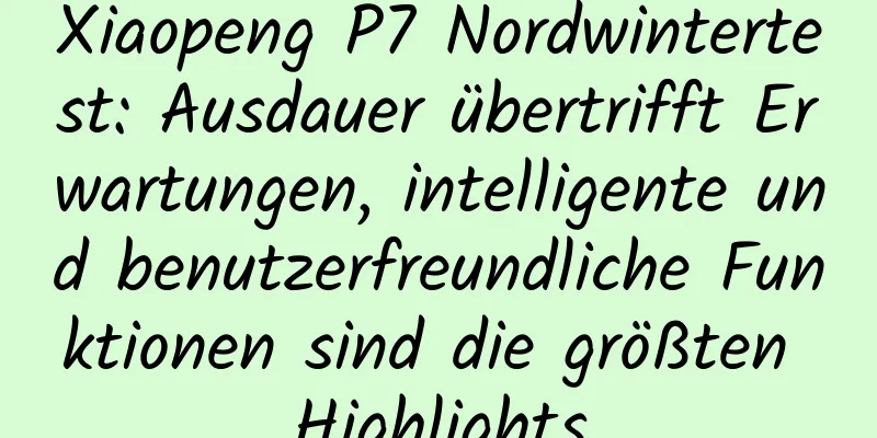 Xiaopeng P7 Nordwintertest: Ausdauer übertrifft Erwartungen, intelligente und benutzerfreundliche Funktionen sind die größten Highlights