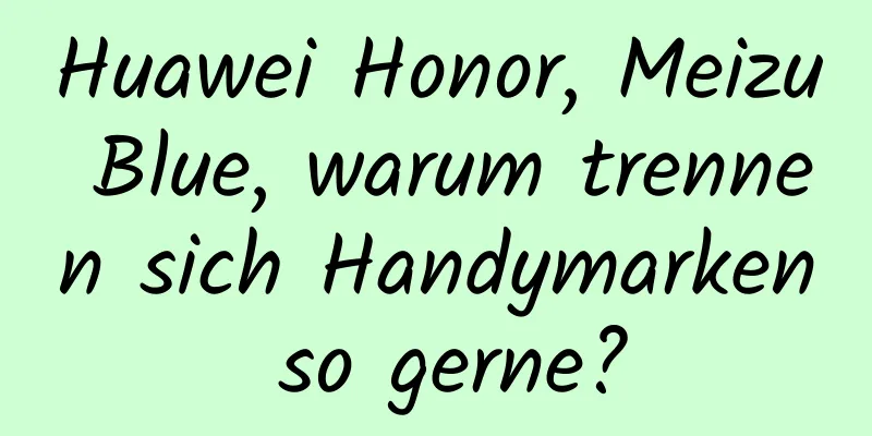 Huawei Honor, Meizu Blue, warum trennen sich Handymarken so gerne?