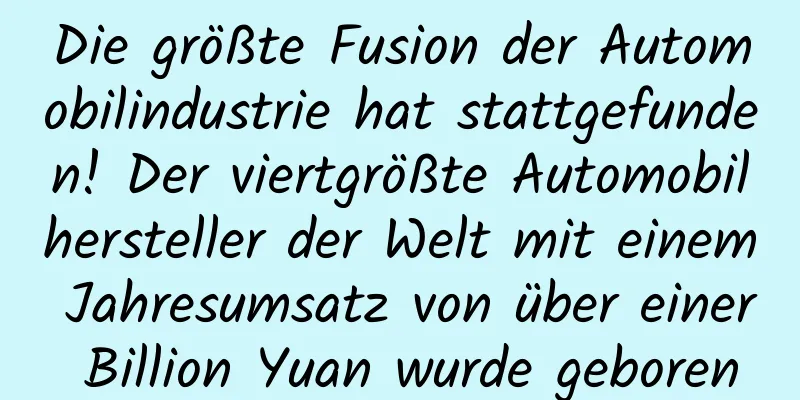 Die größte Fusion der Automobilindustrie hat stattgefunden! Der viertgrößte Automobilhersteller der Welt mit einem Jahresumsatz von über einer Billion Yuan wurde geboren