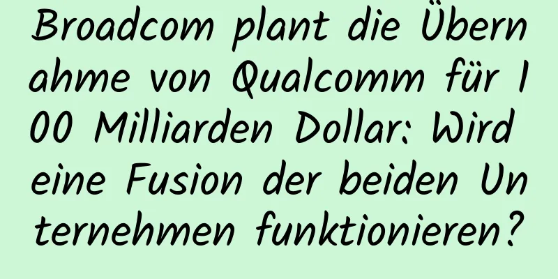 Broadcom plant die Übernahme von Qualcomm für 100 Milliarden Dollar: Wird eine Fusion der beiden Unternehmen funktionieren?