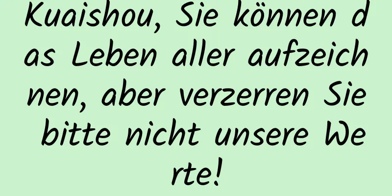 Kuaishou, Sie können das Leben aller aufzeichnen, aber verzerren Sie bitte nicht unsere Werte!