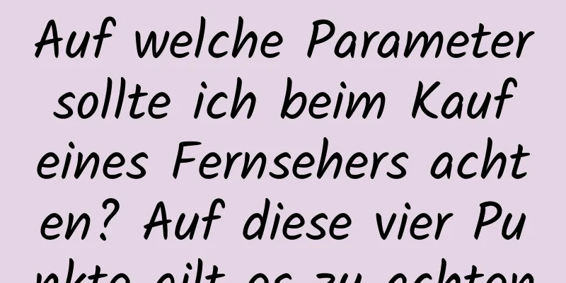 Auf welche Parameter sollte ich beim Kauf eines Fernsehers achten? Auf diese vier Punkte gilt es zu achten