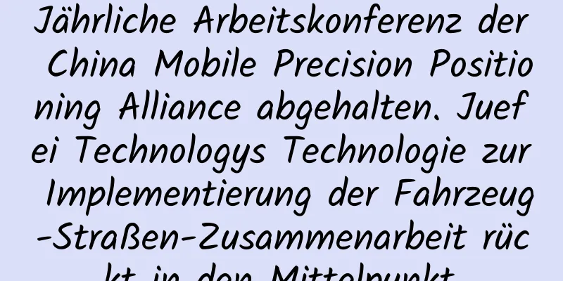 Jährliche Arbeitskonferenz der China Mobile Precision Positioning Alliance abgehalten. Juefei Technologys Technologie zur Implementierung der Fahrzeug-Straßen-Zusammenarbeit rückt in den Mittelpunkt.